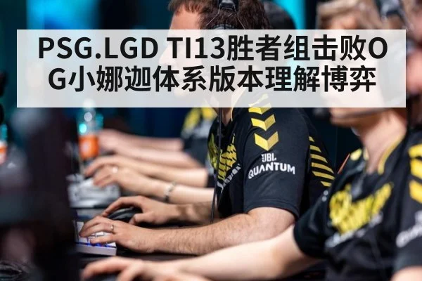 PSG.LGD TI13胜者组击败OG小娜迦体系版本理解博弈