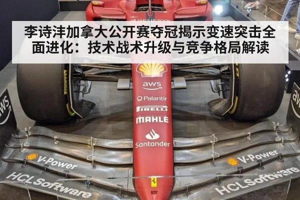 李诗沣加拿大公开赛夺冠揭示变速突击全面进化：技术战术升级与竞争格局解读
