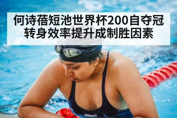何诗蓓短池世界杯200自夺冠 转身效率提升成制胜因素